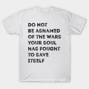 Don't be ashamed of the wars your soul fights T-Shirt